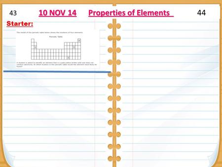 Starter: 10 NOV 14 Properties of Elements 43 10 NOV 14 Properties of Elements 44.