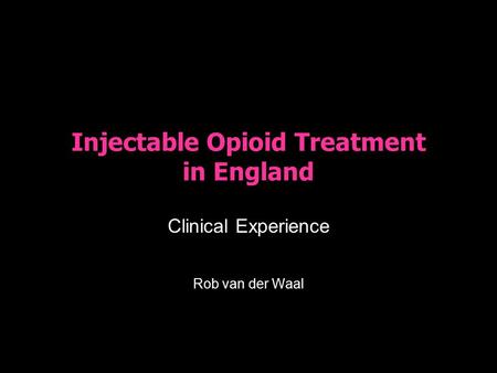 Injectable Opioid Treatment in England Clinical Experience Rob van der Waal.