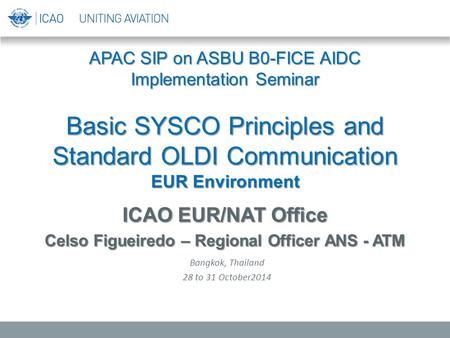 APAC SIP on ASBU B0-FICE AIDC Implementation Seminar Basic SYSCO Principles and Standard OLDI Communication EUR Environment ICAO EUR/NAT Office Celso Figueiredo.