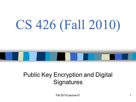 Fall 2010/Lecture 311 CS 426 (Fall 2010) Public Key Encryption and Digital Signatures.