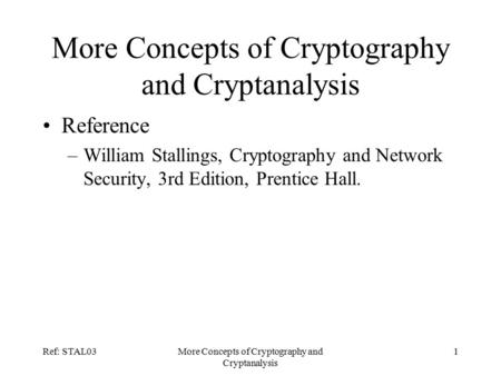 Ref: STAL03More Concepts of Cryptography and Cryptanalysis 1 Reference –William Stallings, Cryptography and Network Security, 3rd Edition, Prentice Hall.