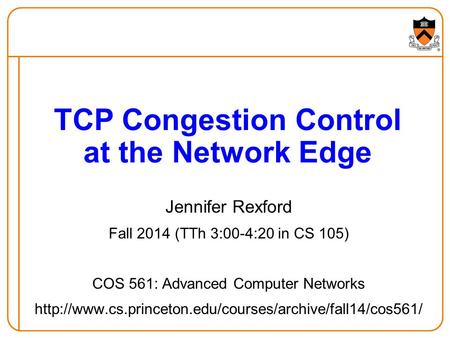 Jennifer Rexford Fall 2014 (TTh 3:00-4:20 in CS 105) COS 561: Advanced Computer Networks  TCP.