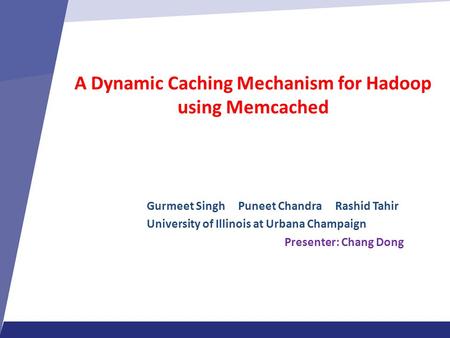A Dynamic Caching Mechanism for Hadoop using Memcached Gurmeet Singh Puneet Chandra Rashid Tahir University of Illinois at Urbana Champaign Presenter: