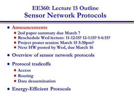 EE360: Lecture 15 Outline Sensor Network Protocols Announcements 2nd paper summary due March 7 Reschedule Wed lecture: 11-12:15? 12-1:15? 5-6:15? Project.