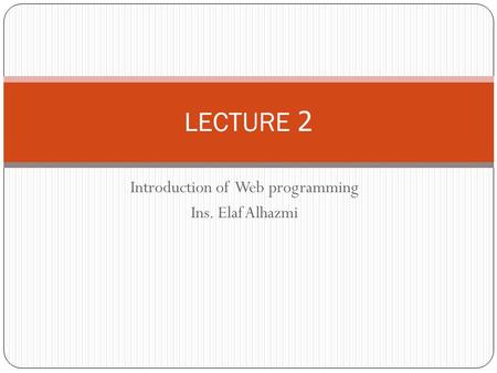 Introduction of Web programming Ins. Elaf Alhazmi LECTURE 2.