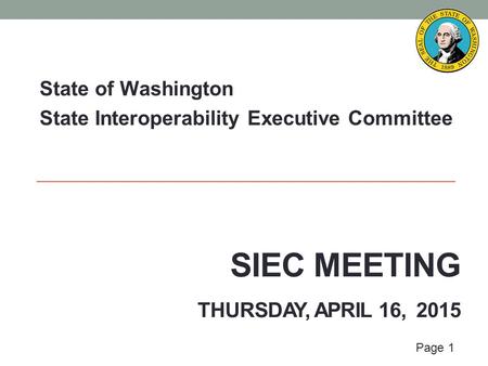 Page 1 SIEC MEETING THURSDAY, APRIL 16, 2015 State of Washington State Interoperability Executive Committee.