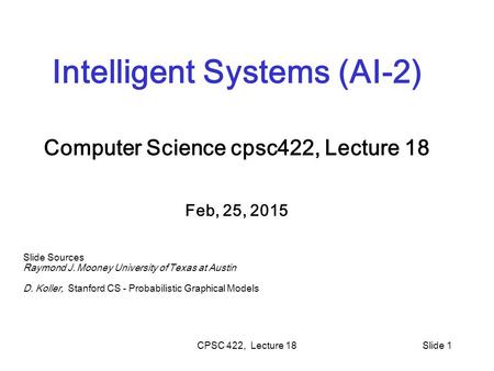CPSC 422, Lecture 18Slide 1 Intelligent Systems (AI-2) Computer Science cpsc422, Lecture 18 Feb, 25, 2015 Slide Sources Raymond J. Mooney University of.