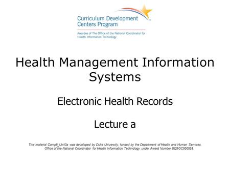 Health Management Information Systems Electronic Health Records Lecture a This material Comp6_Unit3a was developed by Duke University, funded by the Department.