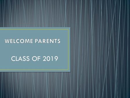 WELCOME PARENTS CLASS OF 2019.
