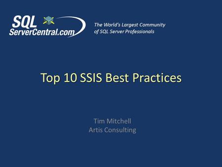 Top 10 SSIS Best Practices Tim Mitchell Artis Consulting The World’s Largest Community of SQL Server Professionals.