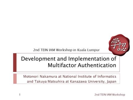 Development and Implementation of Multifactor Authentication Motonori Nakamura at National Institute of Informatics and Takuya Matsuhira at Kanazawa University,