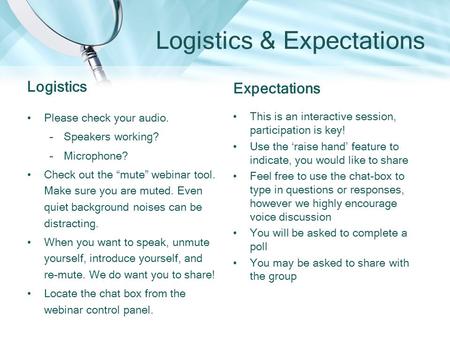 Logistics & Expectations Logistics Please check your audio. –Speakers working? –Microphone? Check out the “mute” webinar tool. Make sure you are muted.
