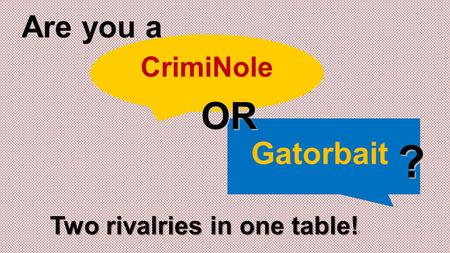 CrimiNole Gatorbait OR ? Are you a Two rivalries in one table! Two rivalries in one table! !