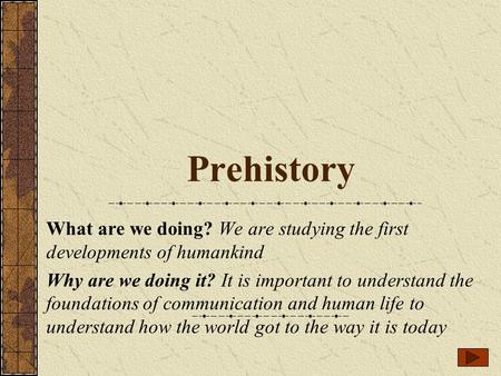 Prehistory What are we doing? We are studying the first developments of humankind Why are we doing it? It is important to understand the foundations of.