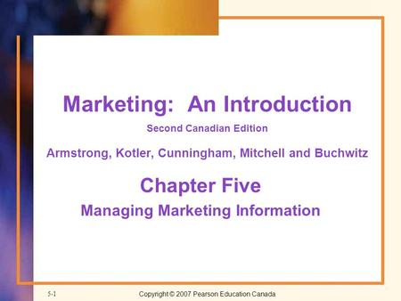 Copyright © 2007 Pearson Education Canada5-1 Marketing: An Introduction Second Canadian Edition Armstrong, Kotler, Cunningham, Mitchell and Buchwitz Chapter.