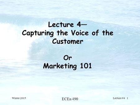 Lecture 4— Capturing the Voice of the Customer Or Marketing 101