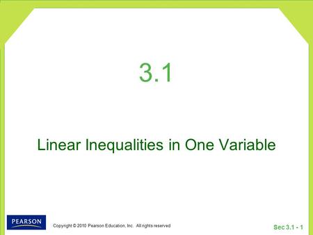 Copyright © 2010 Pearson Education, Inc. All rights reserved Sec 3.1 - 1 3.1 Linear Inequalities in One Variable.