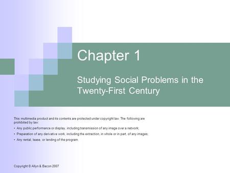 Copyright © Allyn & Bacon 2007 Chapter 1 Studying Social Problems in the Twenty-First Century This multimedia product and its contents are protected under.