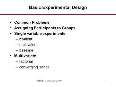 © 2001 Dr. Laura Snodgrass, Ph.D.1 Basic Experimental Design Common Problems Assigning Participants to Groups Single variable experiments –bivalent –multivalent.