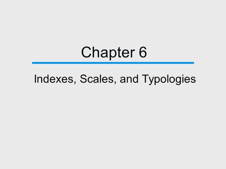 Chapter 6 Indexes, Scales, and Typologies. Index and Scale  Index  Constructed by accumulating scores assigned to individual attributes.  Scale  Constructed.