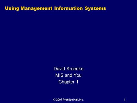 © 2007 Prentice Hall, Inc.1 Using Management Information Systems David Kroenke MIS and You Chapter 1.