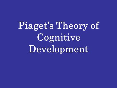 Piaget’s Theory of Cognitive Development. Basic Building Blocks of the Theory SCHEMA – Mental Frameworks to organize and interpret information Assimilation.