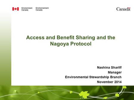 Access and Benefit Sharing and the Nagoya Protocol Nashina Shariff Manager Environmental Stewardship Branch November 2014.