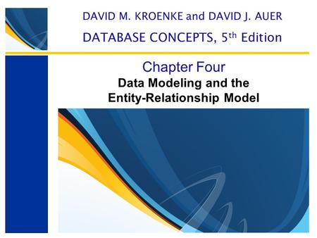 Data Modeling and the Entity-Relationship Model Chapter Four DAVID M. KROENKE and DAVID J. AUER DATABASE CONCEPTS, 5 th Edition.