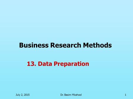 Business Research Methods 13. Data Preparation July 2, 20151Dr. Basim Mkahool.