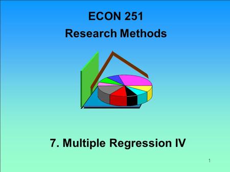 1 7. Multiple Regression IV ECON 251 Research Methods.