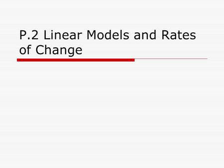 P.2 Linear Models and Rates of Change. Objectives  Find the slope of a line passing through two points.  Write the equation of a line with a given point.