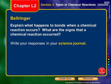 Copyright © by Holt, Rinehart and Winston. All rights reserved. ResourcesChapter menu Bellringer Explain what happens to bonds when a chemical reaction.