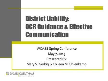 District Liability: OCR Guidance & Effective Communication WCASS Spring Conference May 7, 2015 Presented By: Mary S. Gerbig & Colleen M. Uhlenkamp.
