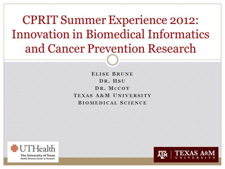 E LISE B RUNE D R. H SU D R. M C COY T EXAS A&M U NIVERSITY B IOMEDICAL S CIENCE CPRIT Summer Experience 2012: Innovation in Biomedical Informatics and.
