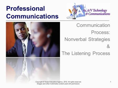 1 Professional Communications Communication Process: Nonverbal Strategies & The Listening Process Copyright © Texas Education Agency, 2012. All rights.