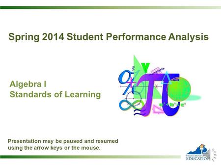 Spring 2014 Student Performance Analysis Algebra I Standards of Learning Presentation may be paused and resumed using the arrow keys or the mouse.