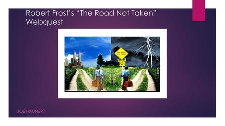 Robert Frost’s “The Road Not Taken” Webquest JOE HAUNERT.