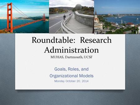 Roundtable: Research Administration MUHAS, Dartmouth, UCSF Goals, Roles, and Organizational Models Monday October 20, 2014.