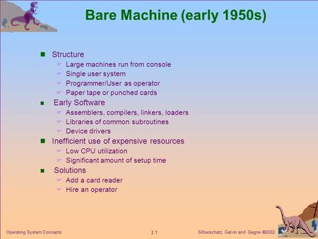 Silberschatz, Galvin and Gagne  2002 2.1 Operating System Concepts Bare Machine (early 1950s) Structure  Large machines run from console  Single user.