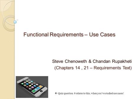 Functional Requirements – Use Cases Steve Chenoweth & Chandan Rupakheti (Chapters 14, 21 – Requirements Text)  Quiz question 9 relates to this, when you’ve.