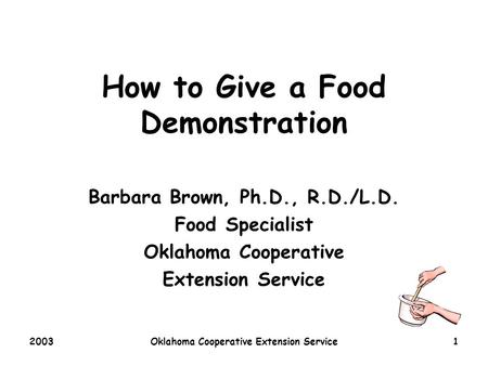 2003Oklahoma Cooperative Extension Service1 How to Give a Food Demonstration Barbara Brown, Ph.D., R.D./L.D. Food Specialist Oklahoma Cooperative Extension.