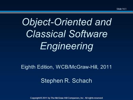 Slide 14.1 Copyright © 2011 by The McGraw-Hill Companies, Inc. All rights reserved. Object-Oriented and Classical Software Engineering Eighth Edition,