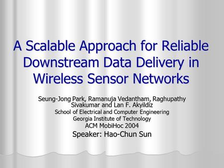 A Scalable Approach for Reliable Downstream Data Delivery in Wireless Sensor Networks Seung-Jong Park, Ramanuja Vedantham, Raghupathy Sivakumar and Lan.