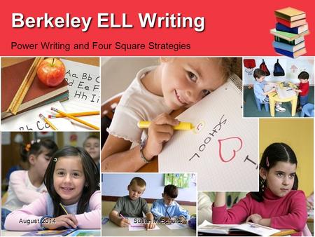 August, 2014 Susan M. Schultz Berkeley ELL Writing Power Writing and Four Square Strategies.