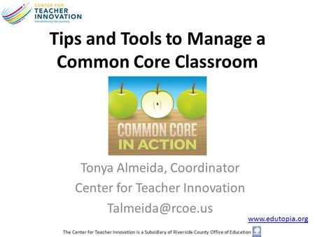 Tips and Tools to Manage a Common Core Classroom Tonya Almeida, Coordinator Center for Teacher Innovation  The Center.
