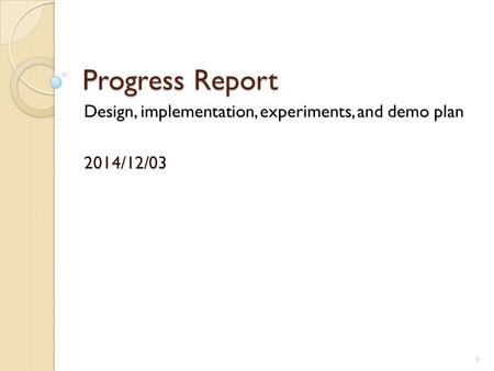Progress Report Design, implementation, experiments, and demo plan 2014/12/03 1.