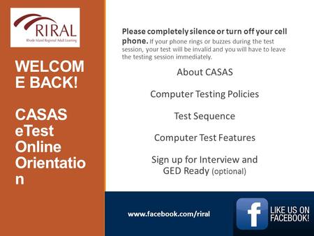 Www.facebook.com/riral WELCOM E BACK! CASAS eTest Online Orientatio n AE Please completely silence or turn off your cell phone. If your phone rings or.