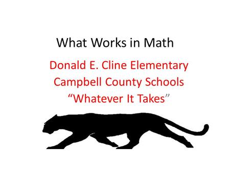 What Works in Math Donald E. Cline Elementary Campbell County Schools “Whatever It Takes”