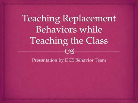Presentation by DCS Behavior Team.   Appropriate behavior that serves the same function as a problem behavior  Need to teach and reinforce a positive.