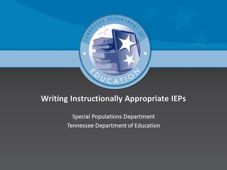 Writing Instructionally Appropriate IEPsWriting Instructionally Appropriate IEPs Special Populations DepartmentSpecial Populations Department Tennessee.